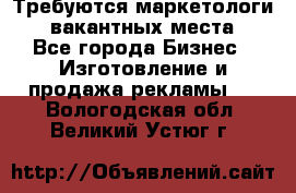 Требуются маркетологи. 3 вакантных места. - Все города Бизнес » Изготовление и продажа рекламы   . Вологодская обл.,Великий Устюг г.